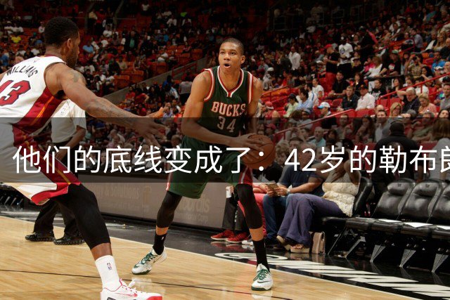 他们的底线变成了：42岁的勒布朗詹姆斯有人要！