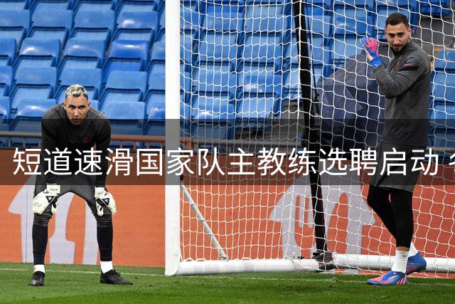 短道速滑国家队主教练选聘启动 冬运中心面向社会广纳英才